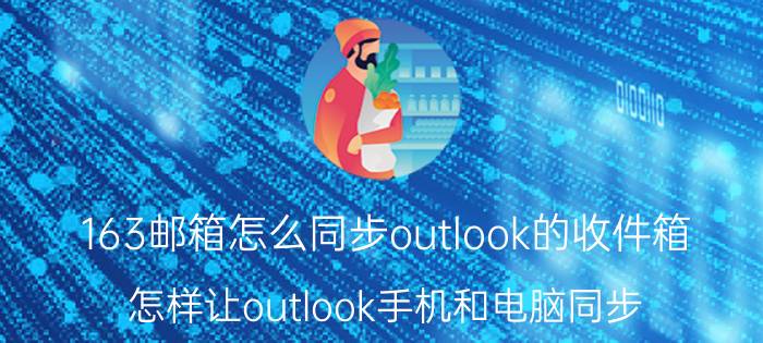 163邮箱怎么同步outlook的收件箱 怎样让outlook手机和电脑同步？